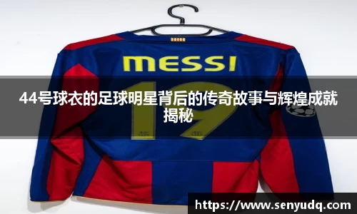 44号球衣的足球明星背后的传奇故事与辉煌成就揭秘