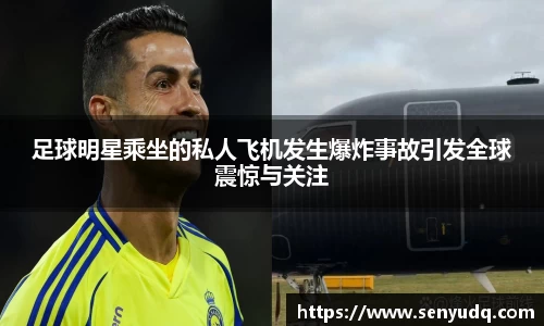 足球明星乘坐的私人飞机发生爆炸事故引发全球震惊与关注